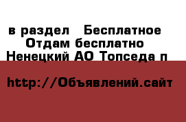  в раздел : Бесплатное » Отдам бесплатно . Ненецкий АО,Топседа п.